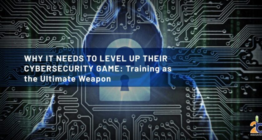 Why IT Needs to Level Up Their Cybersecurity Game: Training as the Ultimate Weapon