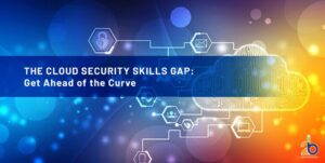 The Cloud Security Skills Gap: Get Ahead of the Curve